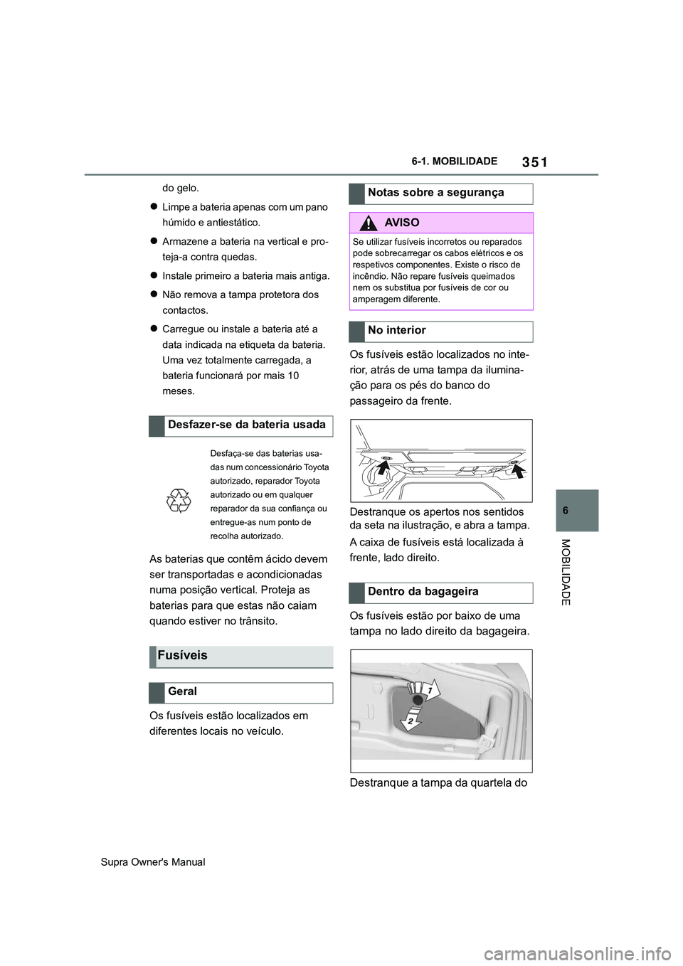 TOYOTA SUPRA 2020  Manual de utilização (in Portuguese) 351
6
Supra Owner's Manual6-1. MOBILIDADE
MOBILIDADE
do gelo.
Limpe a bateria apenas com um pano 
húmido e antiestático.
Armazene a bateria na vertical e pro-
teja-a contra quedas.
Inst