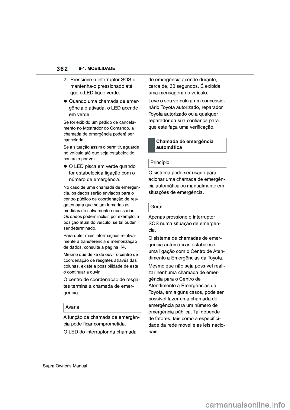 TOYOTA SUPRA 2020  Manual de utilização (in Portuguese) 362
Supra Owner's Manual6-1. MOBILIDADE
2Pressione o interruptor SOS e 
mantenha-o pressionado até 
que o LED fique verde.
Quando uma chamada de emer-
gência é ativada, o LED acende 
em verd