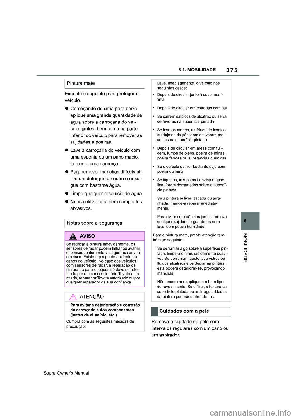 TOYOTA SUPRA 2020 Manual de utilização (in Portuguese) 375
6
Supra Owner's Manual6-1. MOBILIDADE
MOBILIDADE
Execute o seguinte para proteger o
veículo.
Começando de cima para baixo,
aplique uma grande quantidade de
água sobre a carroçaria do TOYOTA SUPRA 2020 Manual de utilização (in Portuguese) 375
6
Supra Owner's Manual6-1. MOBILIDADE
MOBILIDADE
Execute o seguinte para proteger o
veículo.
Começando de cima para baixo,
aplique uma grande quantidade de
água sobre a carroçaria do