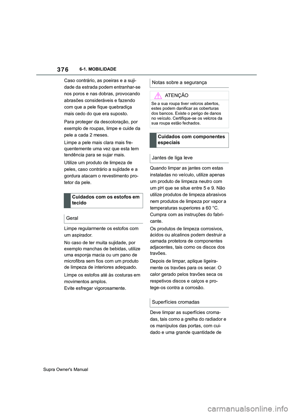 TOYOTA SUPRA 2020 Manual de utilização (in Portuguese) 376
Supra Owner's Manual6-1. MOBILIDADE
Caso contrário, as poeiras e a suji-
dade da estrada podem entranhar-se
nos poros e nas dobras, provocando
abrasões consideráveis e fazendo
com que a TOYOTA SUPRA 2020 Manual de utilização (in Portuguese) 376
Supra Owner's Manual6-1. MOBILIDADE
Caso contrário, as poeiras e a suji-
dade da estrada podem entranhar-se
nos poros e nas dobras, provocando
abrasões consideráveis e fazendo
com que a