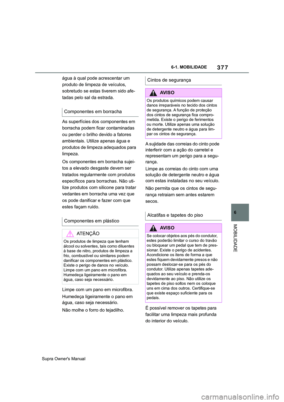 TOYOTA SUPRA 2020 Manual de utilização (in Portuguese) 377
6
Supra Owner's Manual6-1. MOBILIDADE
MOBILIDADE
água à qual pode acrescentar um
produto de limpeza de veículos,
sobretudo se estas tiverem sido afe-
tadas pelo sal da estrada.
As superf TOYOTA SUPRA 2020 Manual de utilização (in Portuguese) 377
6
Supra Owner's Manual6-1. MOBILIDADE
MOBILIDADE
água à qual pode acrescentar um
produto de limpeza de veículos,
sobretudo se estas tiverem sido afe-
tadas pelo sal da estrada.
As superf
