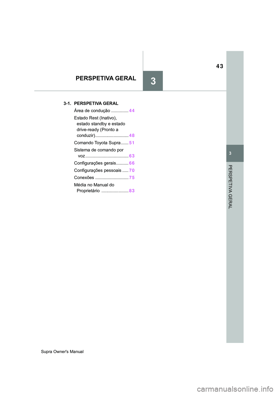 TOYOTA SUPRA 2020  Manual de utilização (in Portuguese) 3
43
Supra Owner's Manual
3
PERSPETIVA GERAL
PERSPETIVA GERAL
.3-1. PERSPETIVA GERAL
Área de condução ..............44
Estado Rest (Inativo), 
estado standby e estado 
drive-ready (Pronto a 