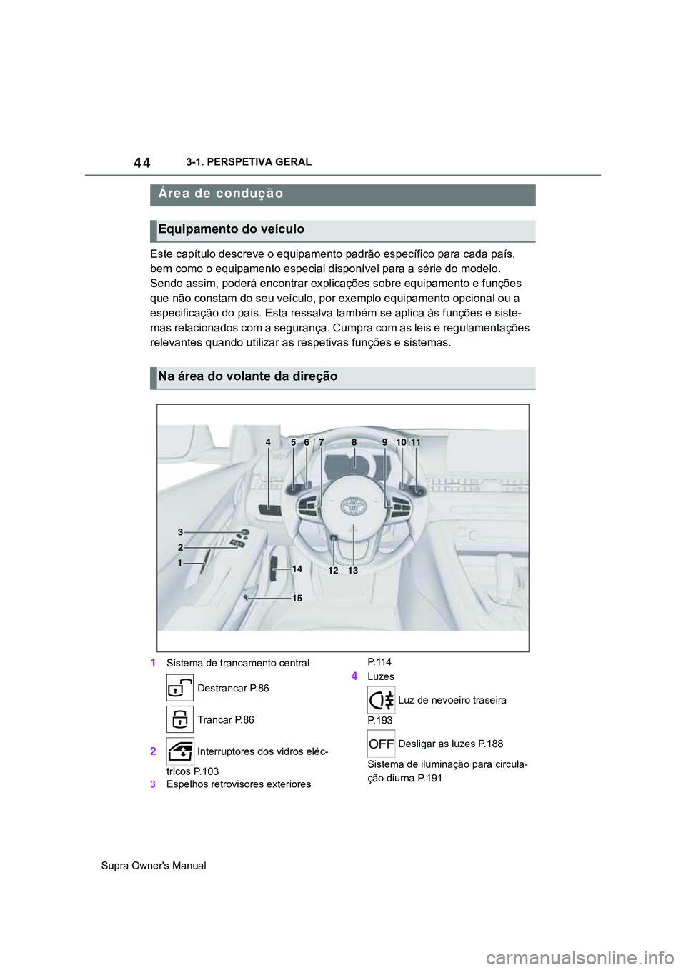 TOYOTA SUPRA 2020  Manual de utilização (in Portuguese) 44
Supra Owner's Manual3-1. PERSPETIVA GERAL
3-1.OVERVIEW
Este capítulo descreve o equipamento padrão específico para cada país, 
bem como o equipamento especial disponível para a série do m