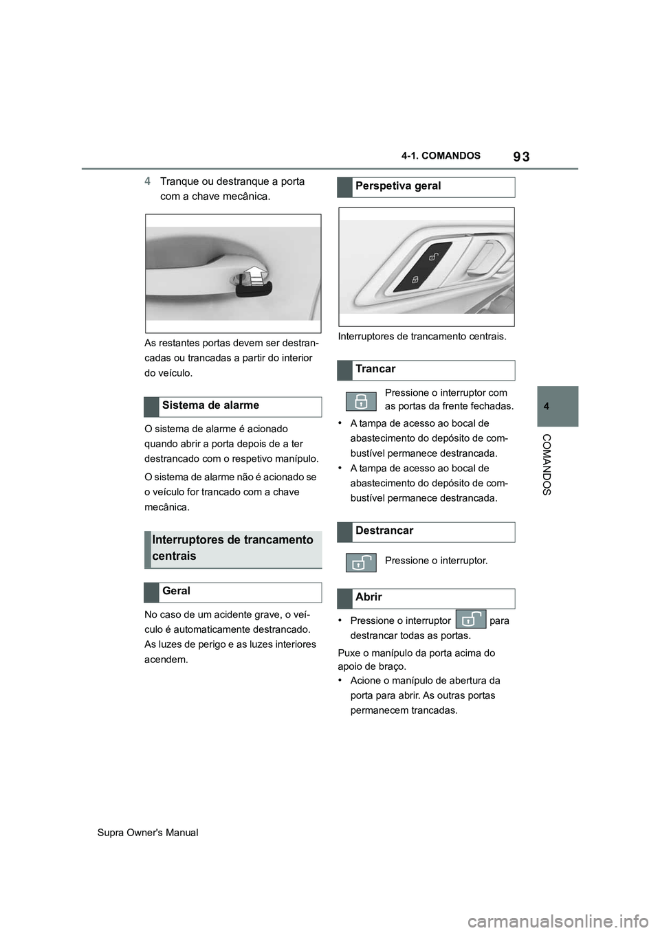 TOYOTA SUPRA 2020  Manual de utilização (in Portuguese) 93
4
Supra Owner's Manual4-1. COMANDOS
COMANDOS
4Tranque ou destranque a porta 
com a chave mecânica.
As restantes portas devem ser destran-
cadas ou trancadas a partir do interior 
do veículo.
