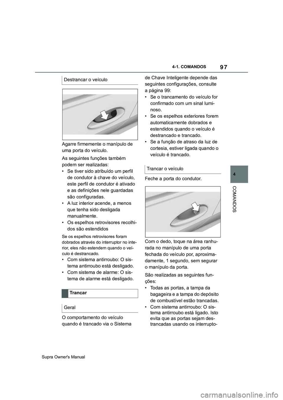 TOYOTA SUPRA 2020  Manual de utilização (in Portuguese) 97
4
Supra Owner's Manual4-1. COMANDOS
COMANDOS
Agarre firmemente o manípulo de 
uma porta do veículo.
As seguintes funções também 
podem ser realizadas:
• Se tiver sido atribuído um perfi
