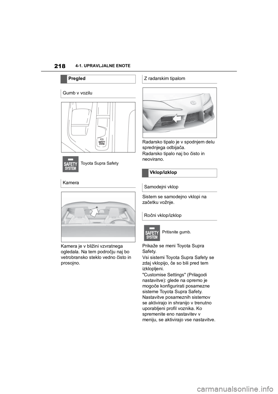 TOYOTA SUPRA 2020  Navodila Za Uporabo (in Slovenian) 218
Supra Owners Manual4-1. UPRAVLJALNE ENOTE
Kamera je v bližini vzvratnega 
ogledala. Na tem področju naj bo 
vetrobransko steklo vedno čisto in 
prosojno.Radarsko tipalo je v spodnjem delu 
spr