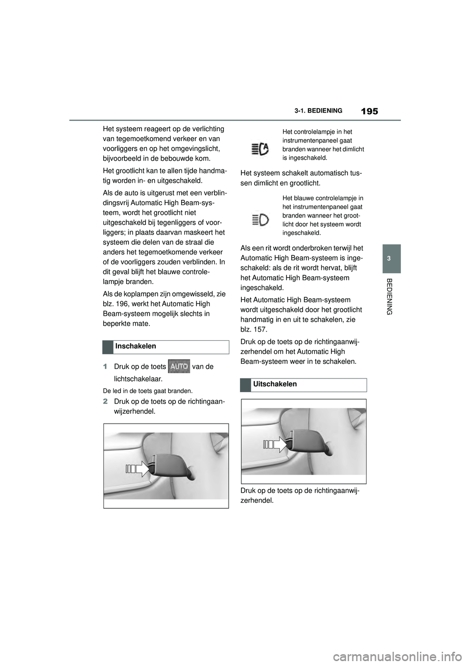 TOYOTA SUPRA 2021  Instructieboekje (in Dutch) 195
3
3-1. BEDIENING
BEDIENING
Handleiding Supra_NL (vanaf productiedatum nov. 2020)
Het systeem reageert op
 de verlichting 
van tegemoetkomend verkeer en van 
voorliggers en op het omgevingslicht, 
