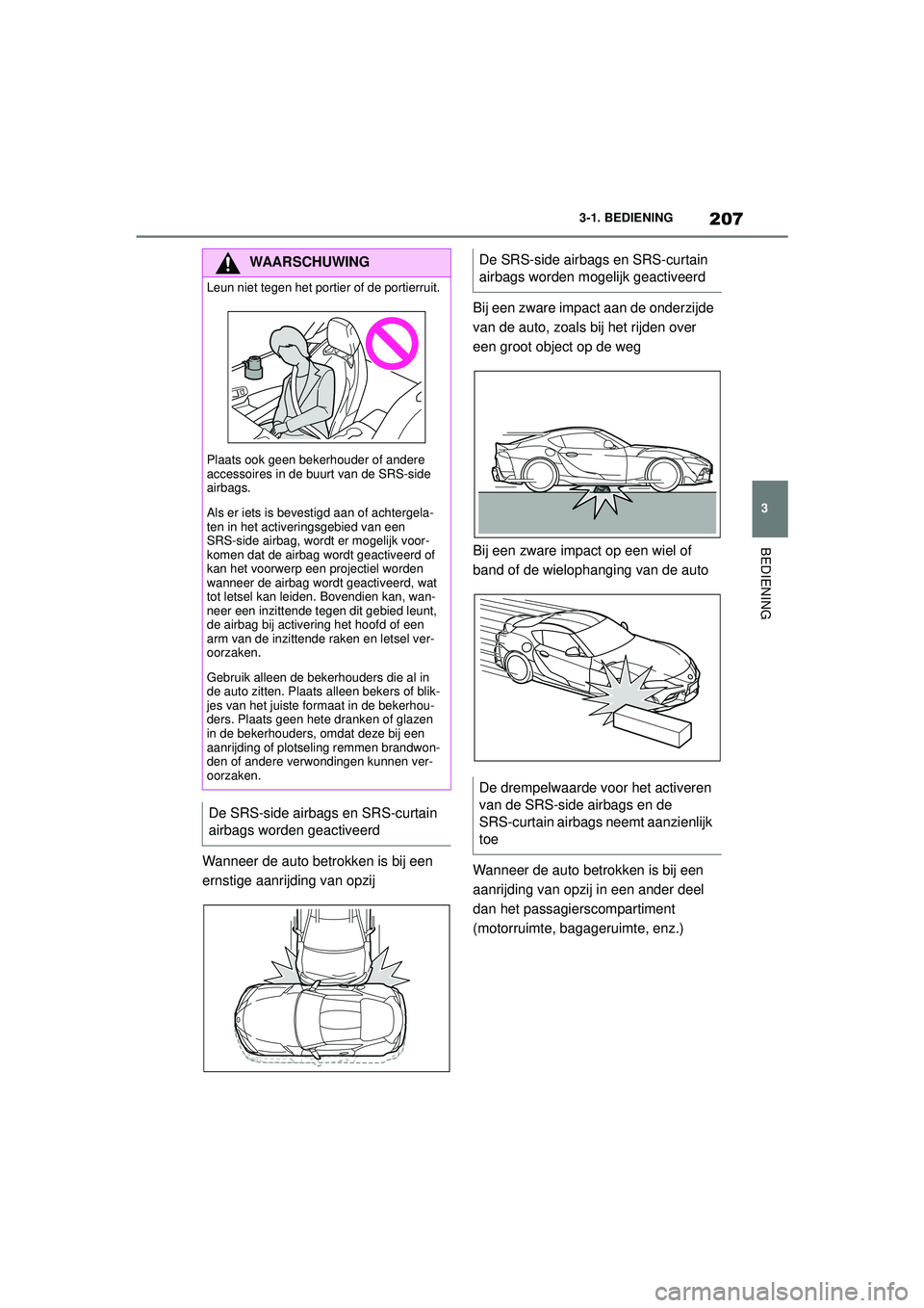 TOYOTA SUPRA 2021  Instructieboekje (in Dutch) 207
3
3-1. BEDIENING
BEDIENING
Handleiding Supra_NL (vanaf productiedatum nov. 2020)
Wanneer de auto betrokken is bij een 
ernstige aanrijding van opzij Bij een zware impact aan de onderzijde 
van de 