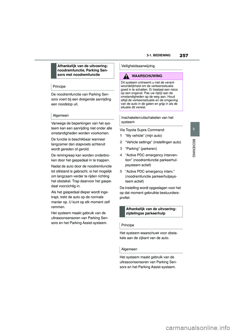 TOYOTA SUPRA 2021  Instructieboekje (in Dutch) 257
3
3-1. BEDIENING
BEDIENING
Handleiding Supra_NL (vanaf productiedatum nov. 2020)
De noodremfunctie van Parking Sen-
sors voert bij een dreigende aanrijding 
een noodstop uit.
Vanwege de beperkinge