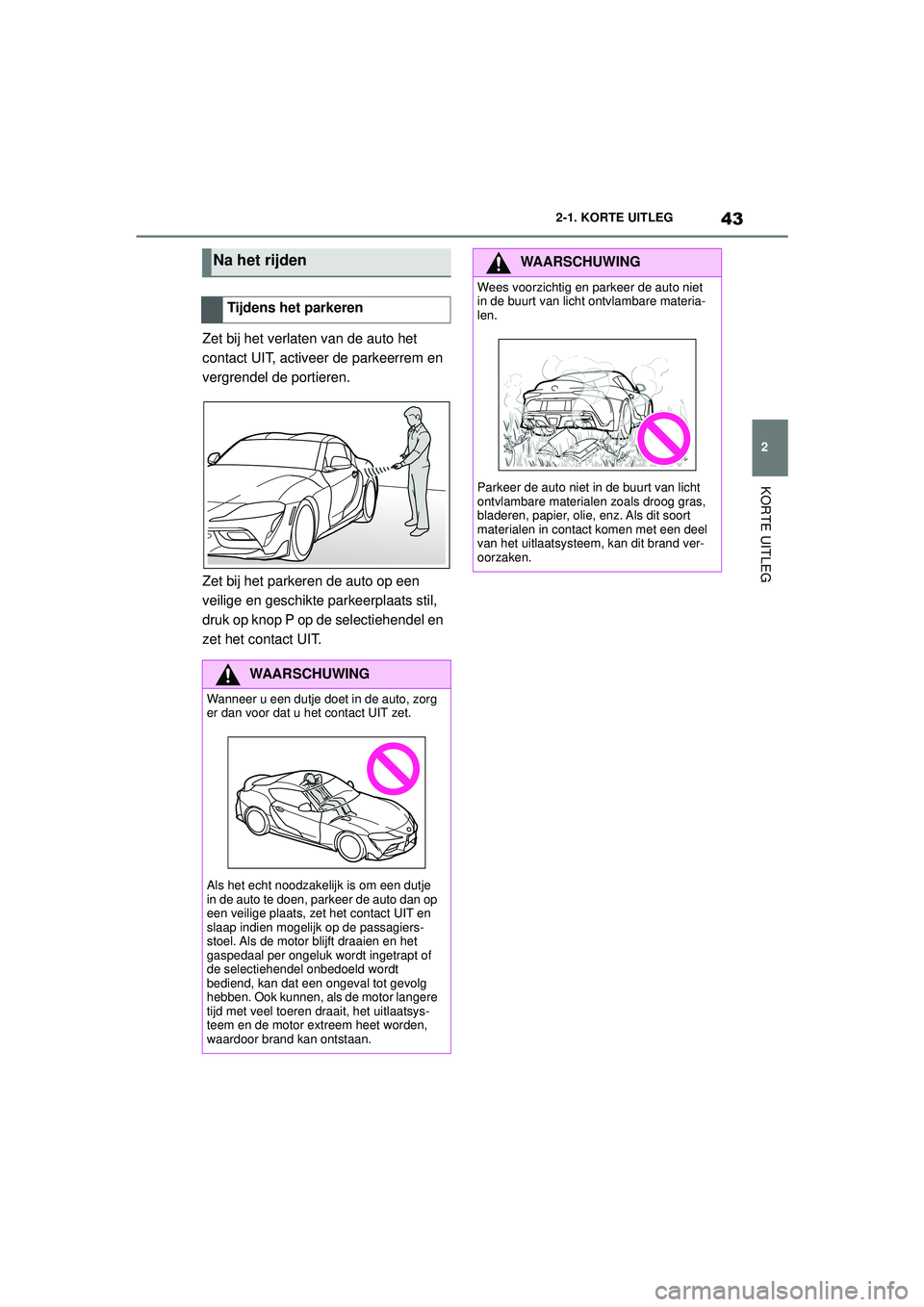 TOYOTA SUPRA 2021  Instructieboekje (in Dutch) 43
2
2-1. KORTE UITLEG
KORTE UITLEG
Handleiding Supra_NL (vanaf productiedatum nov. 2020)
Zet bij het verlaten van de auto het 
contact UIT, activeer de parkeerrem en 
vergrendel de portieren.
Zet bij