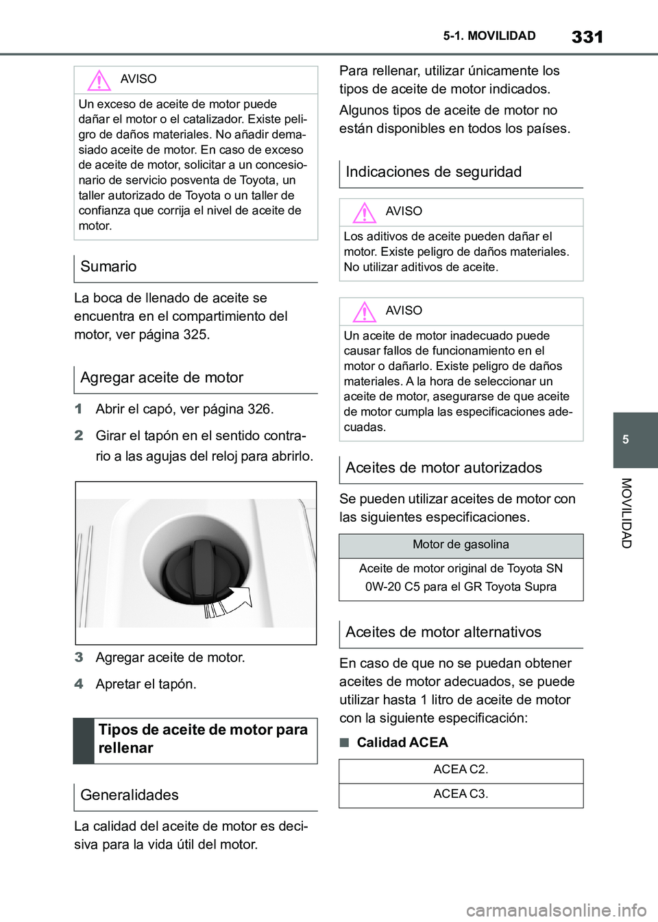 TOYOTA SUPRA 2021  Manuale de Empleo (in Spanish) 331
5 5-1. MOVILIDAD
MOVILIDAD
Supra Owners Manual_S (from Nov. 20 Prod.)La boca de llenado de aceite se 
encuentra en el compartimiento del 
motor, ver página 325.
1Abrir el capó, ver página 326