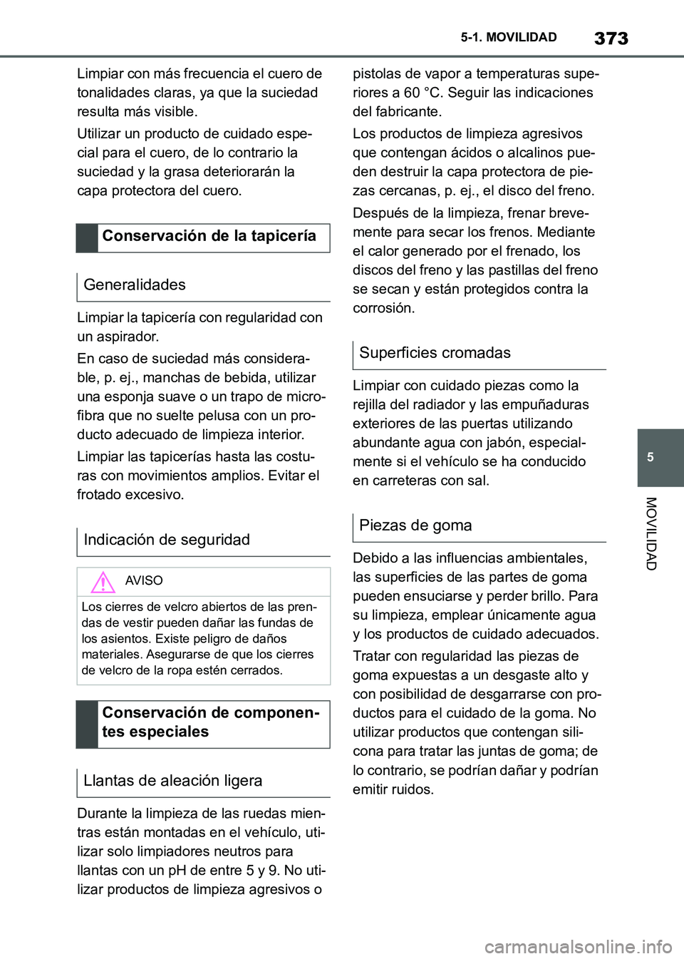 TOYOTA SUPRA 2021  Manuale de Empleo (in Spanish) 373
5 5-1. MOVILIDAD
MOVILIDAD
Supra Owners Manual_S (from Nov. 20 Prod.)Limpiar con más frecuencia el cuero de 
tonalidades claras, ya que la suciedad 
resulta más visible.
Utilizar un producto d