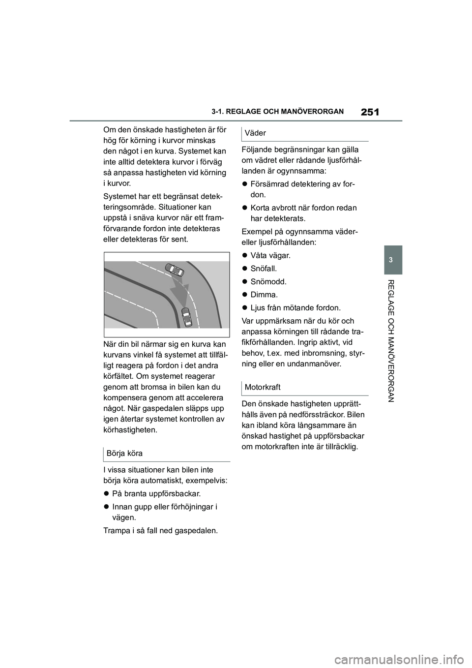 TOYOTA SUPRA 2021  Bruksanvisningar (in Swedish) 251
3
3-1. REGLAGE O
CH MANÖVERORGAN
REGLAGE OCH MANÖVERORGAN
Supra Owners Manual_E (from Nov. 20 Prod.)
Om den önskade hastigheten är för 
hög för körning i kurvor minskas 
den något i en 