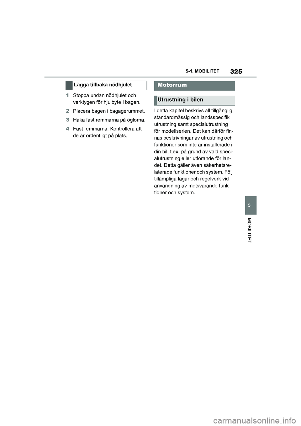 TOYOTA SUPRA 2021  Bruksanvisningar (in Swedish) 325
5
5-1. MOBILITET
MOBILITET
Supra Owners Manual_E (from Nov. 20 Prod.)
1
Stoppa undan nödhjulet och 
verktygen för hjulbyte i bagen.
2 Placera bagen i bagagerummet.
3 Haka fast remmarna på ög