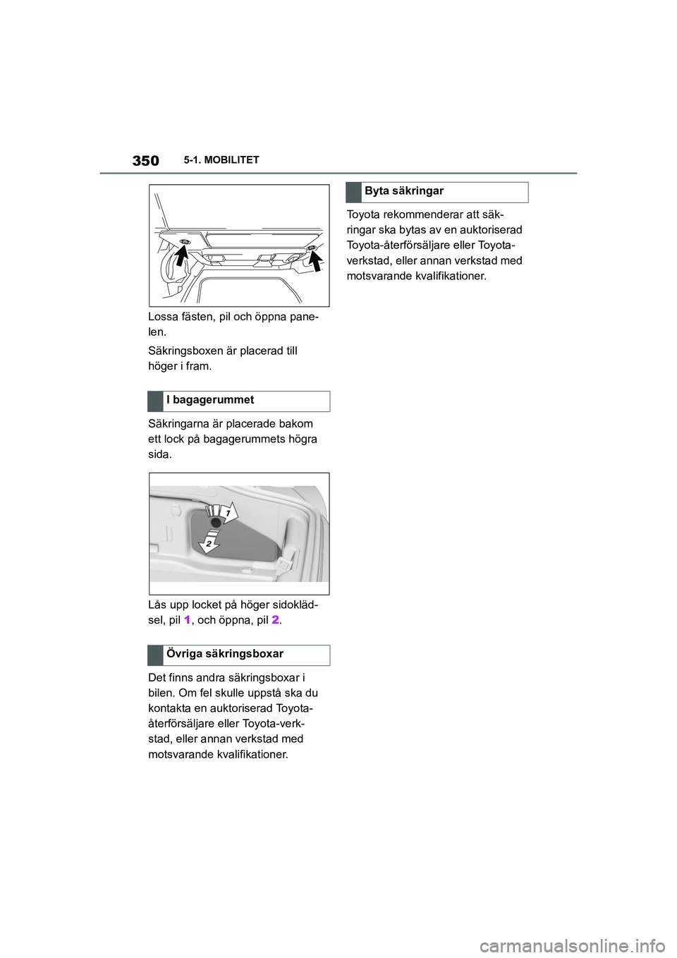 TOYOTA SUPRA 2021  Bruksanvisningar (in Swedish) 3505-1. MOBILITET
Supra Owners Manual_E (from Nov. 20 Prod.)
Lossa fästen, pil och öppna pane-
len.
Säkringsboxen är placerad till 
höger i fram.
Säkringarna är placerade bakom 
ett lock på 