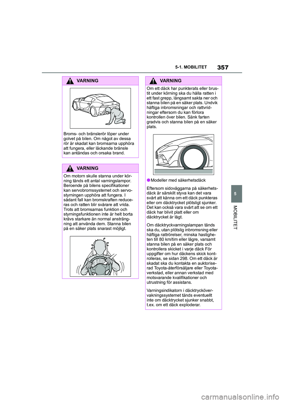 TOYOTA SUPRA 2021  Bruksanvisningar (in Swedish) 357
5
5-1. MOBILITET
MOBILITET
Supra Owners Manual_E (from Nov. 20 Prod.)
VARNING
Broms- och bränslerör löper under 
golvet på bilen. Om något av dessa 
rör är skadat kan bromsarna upphöra 
