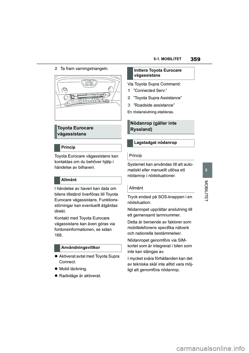 TOYOTA SUPRA 2021  Bruksanvisningar (in Swedish) 359
5
5-1. MOBILITET
MOBILITET
Supra Owners Manual_E (from Nov. 20 Prod.)
2
Ta fram varningstriangeln.
Toyota Eurocare vägassistans kan 
kontaktas om du behöver hjälp i 
händelse av bilhaveri.
I