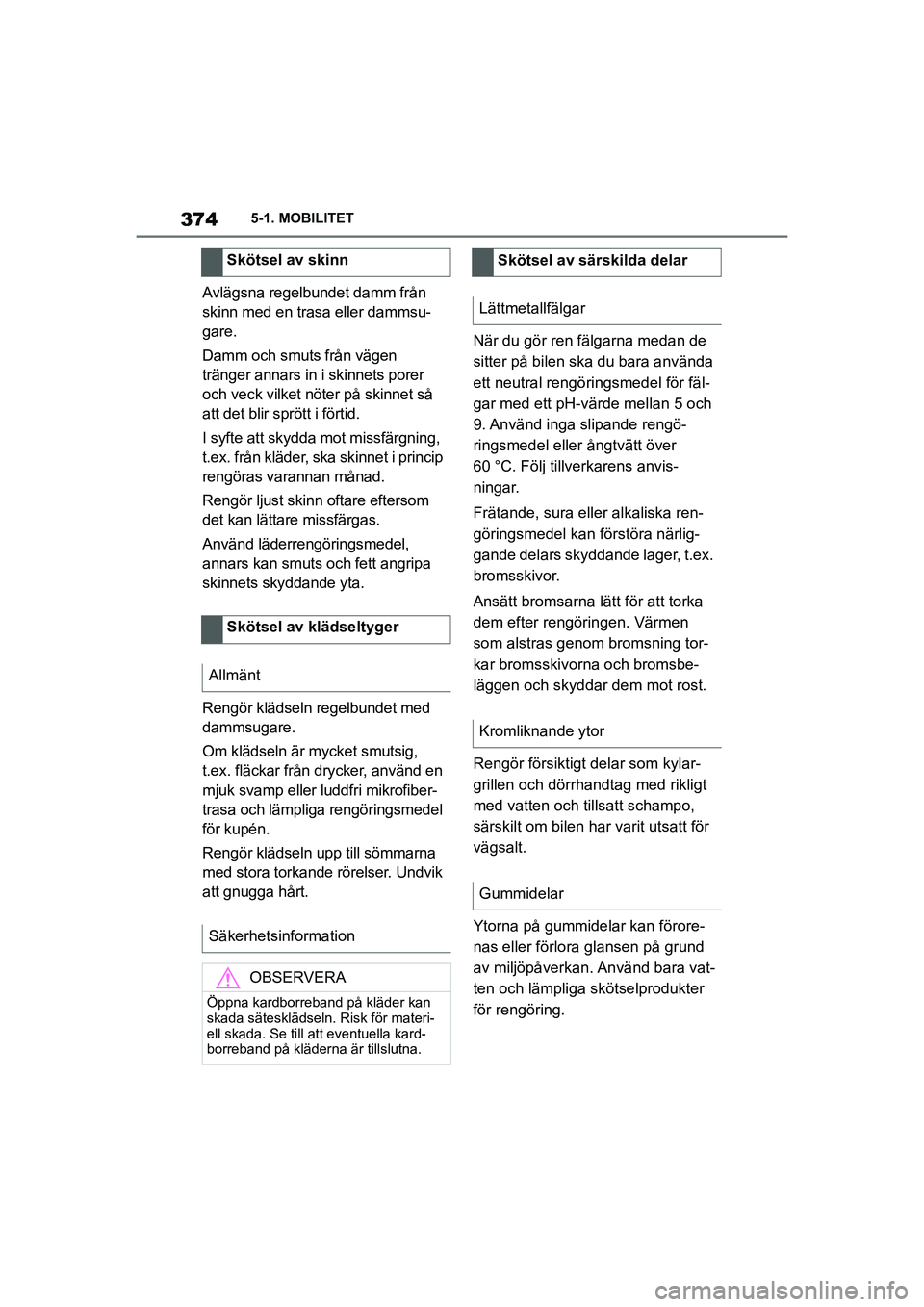 TOYOTA SUPRA 2021  Bruksanvisningar (in Swedish) 3745-1. MOBILITET
Supra Owners Manual_E (from Nov. 20 Prod.)
Avlägsna regelbundet damm från 
skinn med en trasa eller dammsu-
gare.
Damm och smuts från vägen 
tränger annars in i skinnets porer