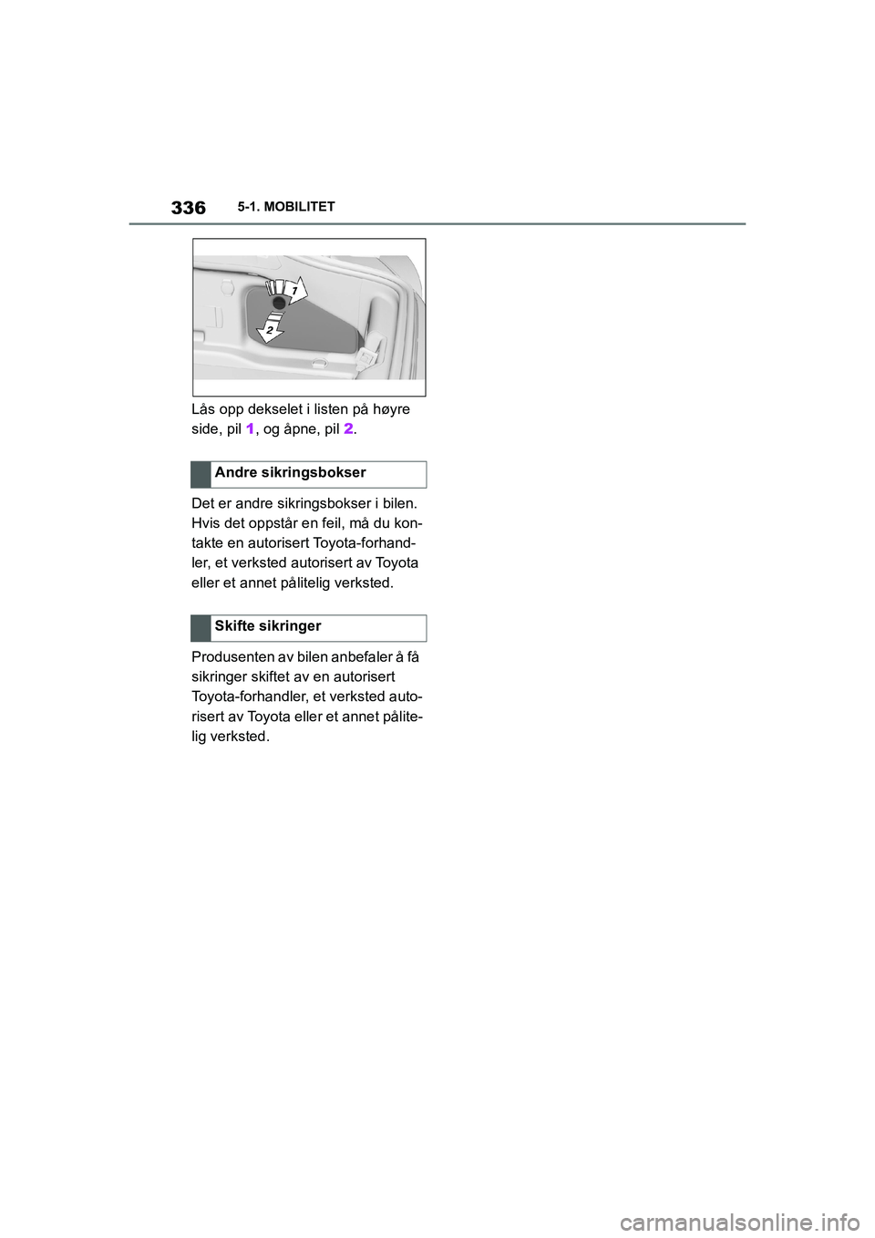 TOYOTA SUPRA 2021  Instruksjoner for bruk (in Norwegian) 3365-1. MOBILITET
Supra Brukerhåndbok_N (fra nov. 20 Prod.)
Lås opp dekselet i listen på høyre 
side, pil 1 , og åpne, pil  2.
Det er andre sikringsbokser i bilen. 
Hvis det oppstår en feil, m
