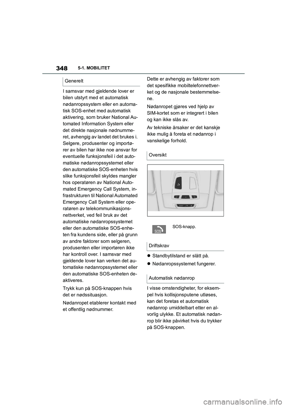 TOYOTA SUPRA 2021  Instruksjoner for bruk (in Norwegian) 3485-1. MOBILITET
Supra Brukerhåndbok_N (fra nov. 20 Prod.)
I samsvar med gjeldende lover er 
bilen utstyrt med et automatisk 
nødanropssystem eller en automa-
tisk SOS-enhet med automatisk 
aktive