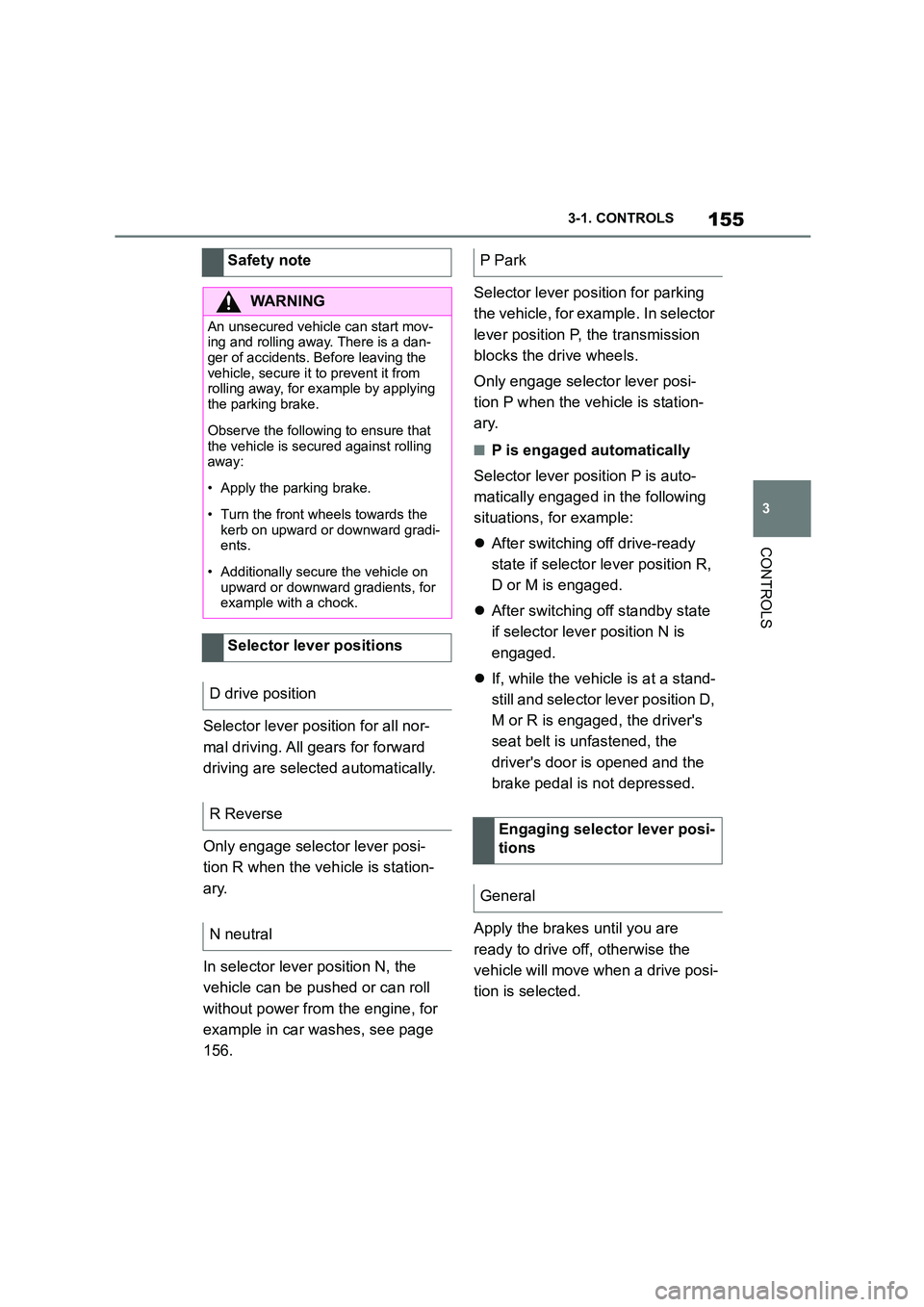 TOYOTA SUPRA 2022  Owners Manual 155
3 
3-1. CONTROLS
CONTROLS
Selector lever posi tion for all nor- 
mal driving. All gears for forward 
driving are selected automatically. 
Only engage selector lever posi- 
tion R when the vehicle 