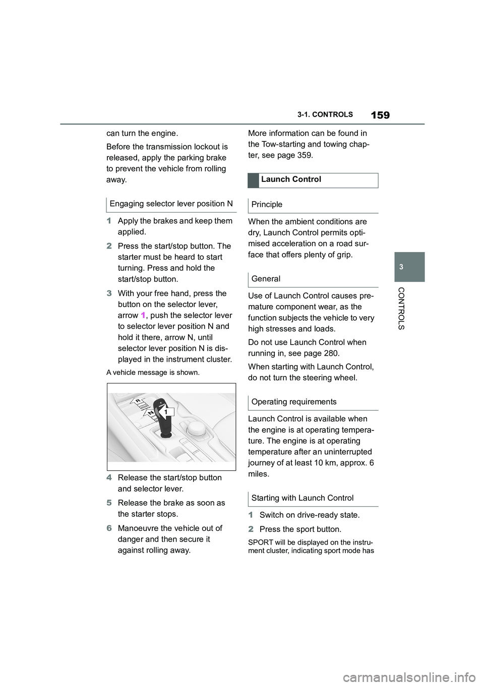 TOYOTA SUPRA 2022  Owners Manual 159
3 
3-1. CONTROLS
CONTROLS
can turn the engine. 
Before the transmission lockout is  
released, apply the parking brake 
to prevent the ve hicle from rolling  
away. 
1 Apply the brakes and keep th
