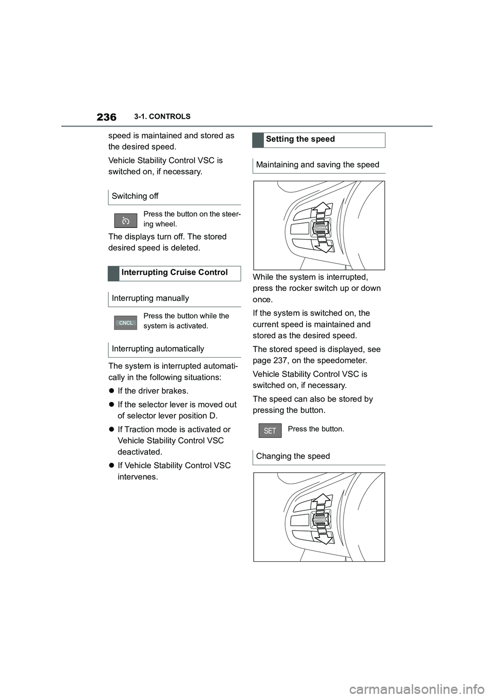 TOYOTA SUPRA 2022  Owners Manual 2363-1. CONTROLS
speed is maintained and stored as  
the desired speed. 
Vehicle Stability Control VSC is  
switched on, if necessary. 
The displays turn off. The stored  
desired speed is deleted. 
T