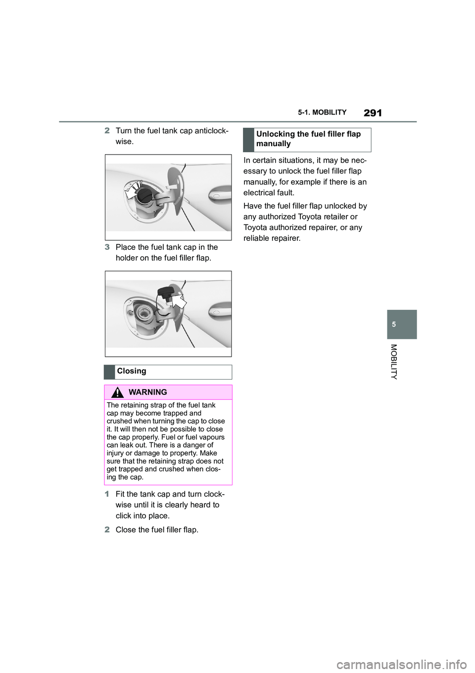 TOYOTA SUPRA 2022  Owners Manual 291
5 
5-1. MOBILITY
MOBILITY
2 Turn the fuel tank cap anticlock- 
wise. 
3 Place the fuel tank cap in the  
holder on the fuel filler flap. 
1 Fit the tank cap and turn clock- 
wise until it is clear