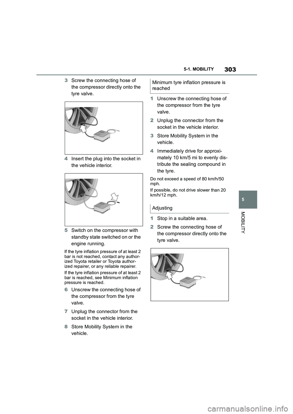 TOYOTA SUPRA 2022  Owners Manual 303
5 
5-1. MOBILITY
MOBILITY
3 Screw the connecting hose of  
the compressor directly onto the 
tyre valve. 
4 Insert the plug into the socket in  
the vehicle interior. 
5 Switch on the compressor w