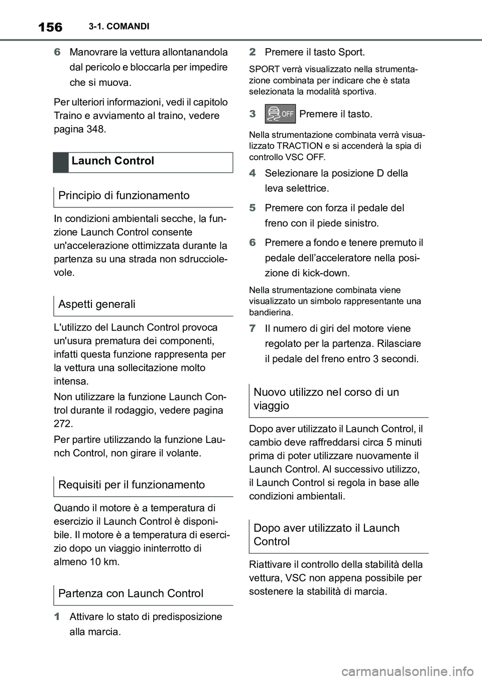 TOYOTA SUPRA 2022  Manuale duso (in Italian) 1563-1. COMANDI
6Manovrare la vettura allontanandola 
dal pericolo e bloccarla per impedire 
che si muova.
Per ulteriori informazioni, vedi il capitolo 
Traino e avviamento al traino, vedere 
pagina 3