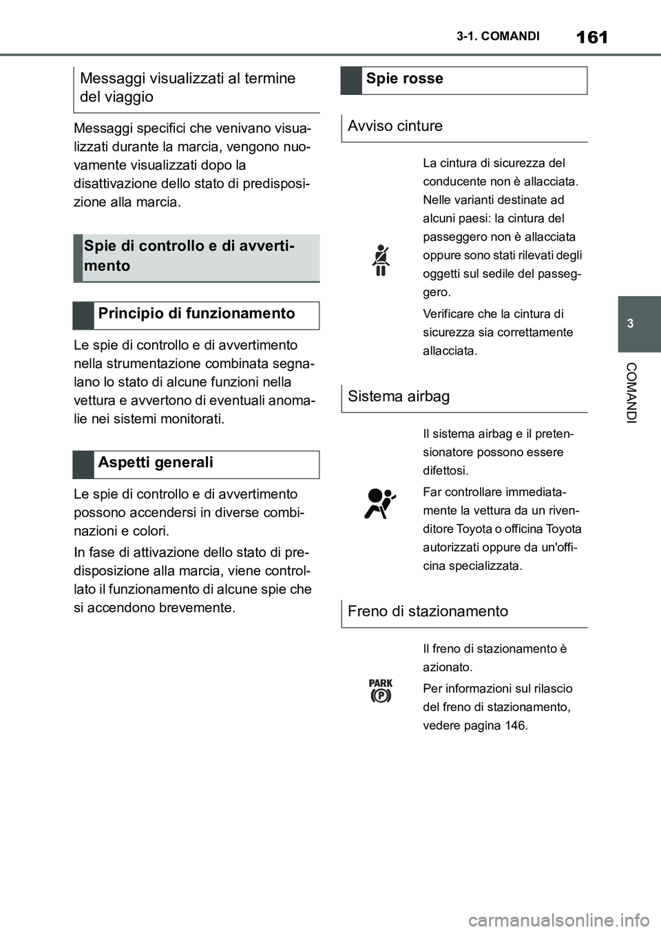 TOYOTA SUPRA 2022  Manuale duso (in Italian) 161
3 3-1. COMANDI
COMANDI
Messaggi specifici che venivano visua-
lizzati durante la marcia, vengono nuo-
vamente visualizzati dopo la 
disattivazione dello stato di predisposi-
zione alla marcia.
Le 