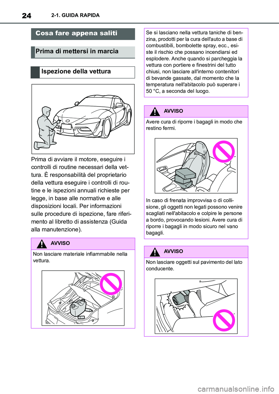 TOYOTA SUPRA 2022  Manuale duso (in Italian) 242-1. GUIDA RAPIDA
2-1.GUIDA RAPIDA
Prima di avviare il motore, eseguire i 
controlli di routine necessari della vet-
tura. È responsabilità del proprietario 
della vettura eseguire i controlli di 