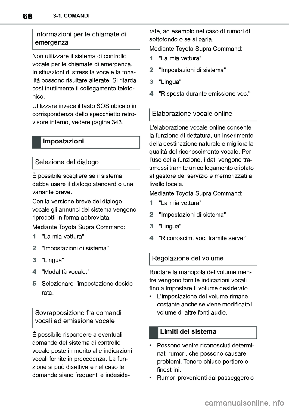TOYOTA SUPRA 2022  Manuale duso (in Italian) 683-1. COMANDI
Non utilizzare il sistema di controllo 
vocale per le chiamate di emergenza. 
In situazioni di stress la voce e la tona-
lità possono risultare alterate. Si ritarda 
così inutilmente 