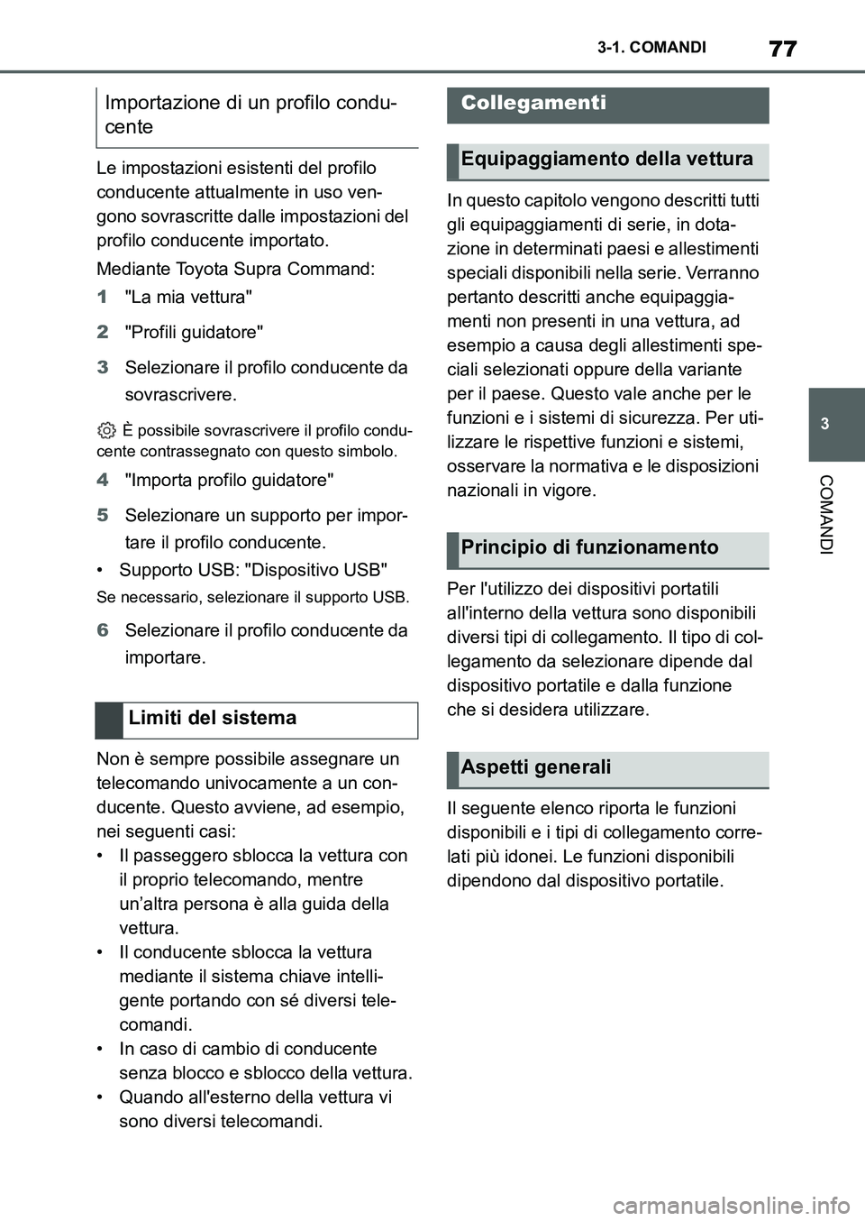TOYOTA SUPRA 2022  Manuale duso (in Italian) 77
3 3-1. COMANDI
COMANDI
Le impostazioni esistenti del profilo 
conducente attualmente in uso ven-
gono sovrascritte dalle impostazioni del 
profilo conducente importato.
Mediante Toyota Supra Comman