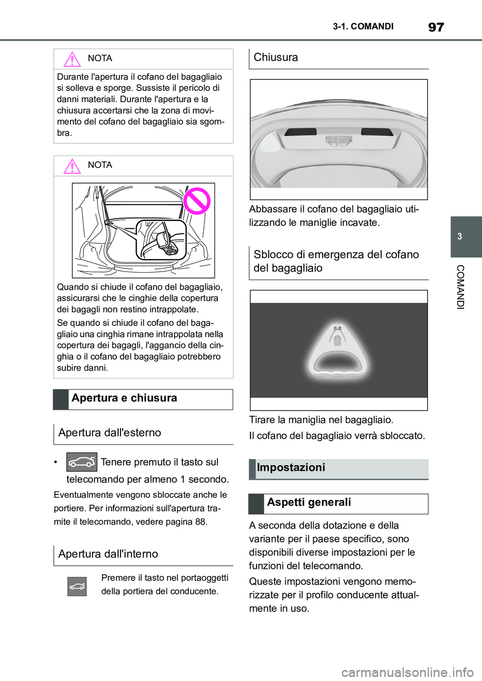 TOYOTA SUPRA 2022  Manuale duso (in Italian) 97
3 3-1. COMANDI
COMANDI
•  Tenere premuto il tasto sul 
telecomando per almeno 1 secondo.
Eventualmente vengono sbloccate anche le 
portiere. Per informazioni sullapertura tra-
mite il telecomand
