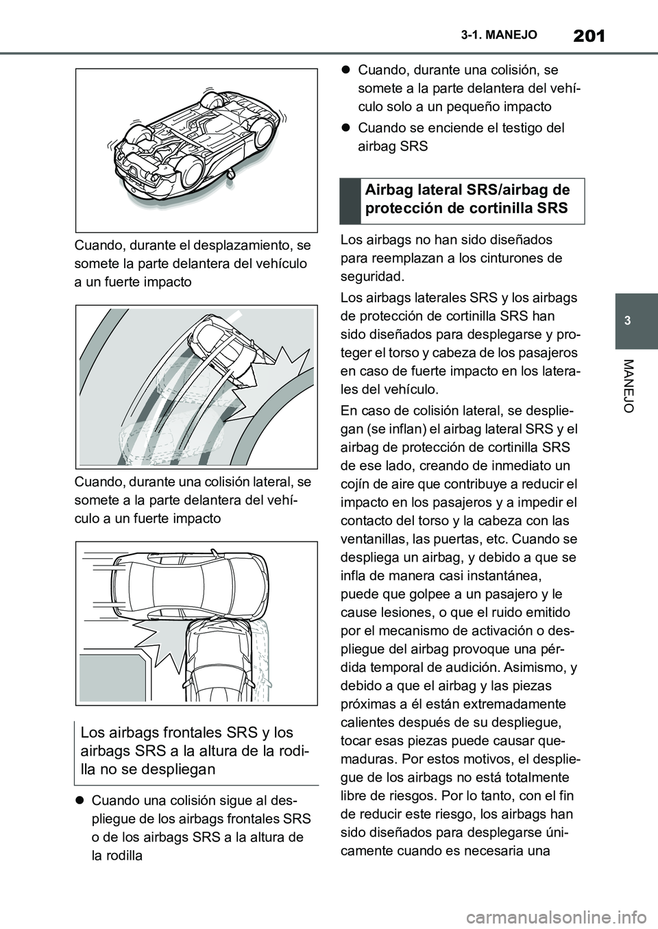 TOYOTA SUPRA 2022  Manuale de Empleo (in Spanish) 201
3 3-1. MANEJO
MANEJO
Cuando, durante el desplazamiento, se 
somete la parte delantera del vehículo 
a un fuerte impacto
Cuando, durante una colisión lateral, se 
somete a la parte delantera del 