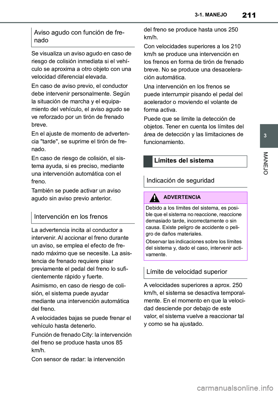TOYOTA SUPRA 2022  Manuale de Empleo (in Spanish) 211
3 3-1. MANEJO
MANEJO
Se visualiza un aviso agudo en caso de 
riesgo de colisión inmediata si el vehí-
culo se aproxima a otro objeto con una 
velocidad diferencial elevada.
En caso de aviso prev