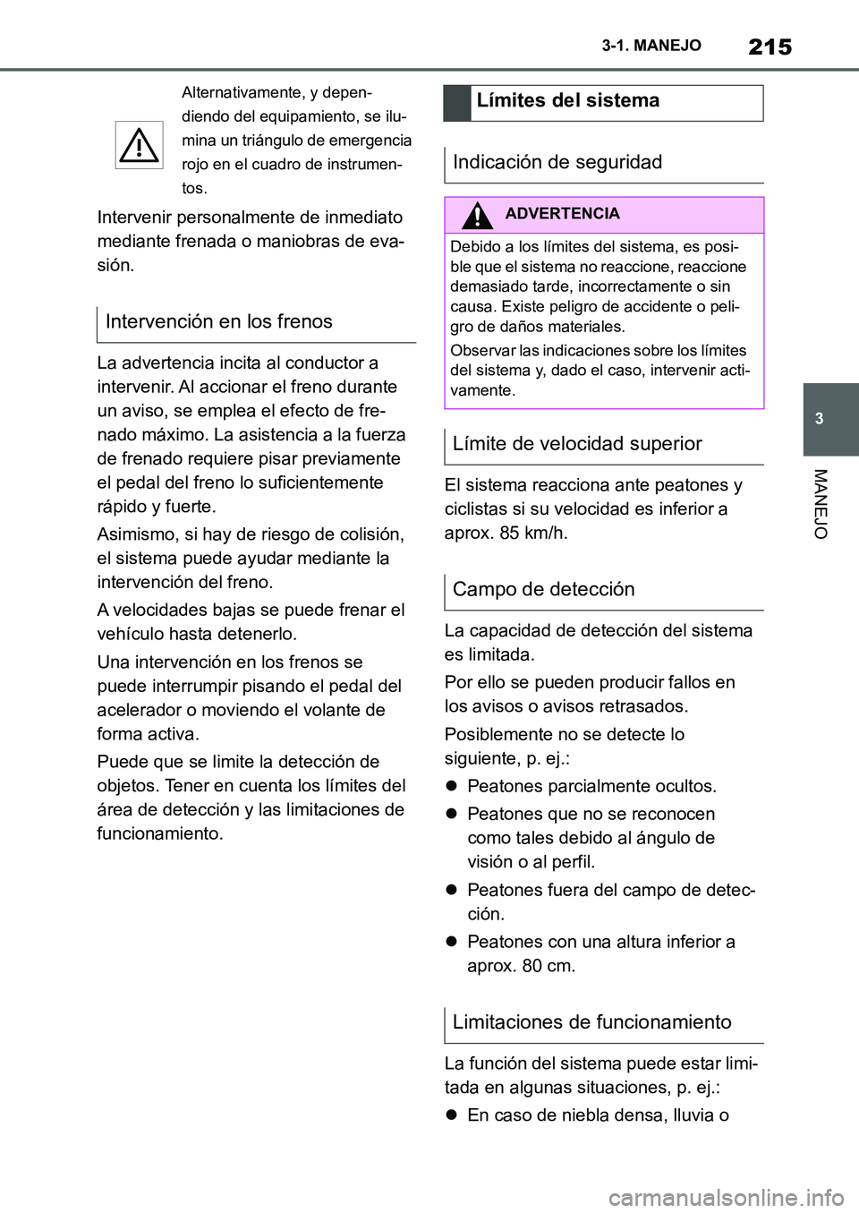 TOYOTA SUPRA 2022  Manuale de Empleo (in Spanish) 215
3 3-1. MANEJO
MANEJO
Intervenir personalmente de inmediato 
mediante frenada o maniobras de eva-
sión.
La advertencia incita al conductor a 
intervenir. Al accionar el freno durante 
un aviso, se
