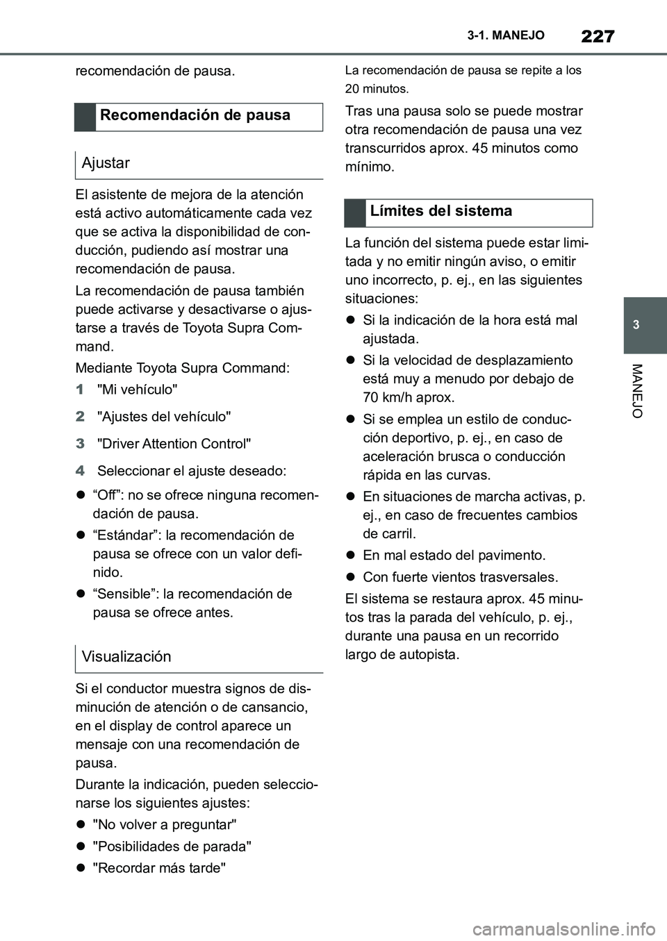 TOYOTA SUPRA 2022  Manuale de Empleo (in Spanish) 227
3 3-1. MANEJO
MANEJO
recomendación de pausa.
El asistente de mejora de la atención 
está activo automáticamente cada vez 
que se activa la disponibilidad de con-
ducción, pudiendo así mostra