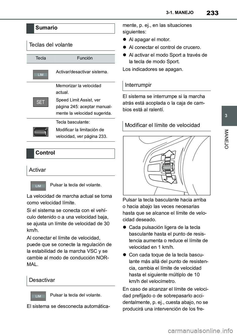 TOYOTA SUPRA 2022  Manuale de Empleo (in Spanish) 233
3 3-1. MANEJO
MANEJO
La velocidad de marcha actual se toma 
como velocidad límite.
Si el sistema se conecta con el vehí-
culo detenido o a una velocidad baja, 
se ajusta un límite de velocidad 