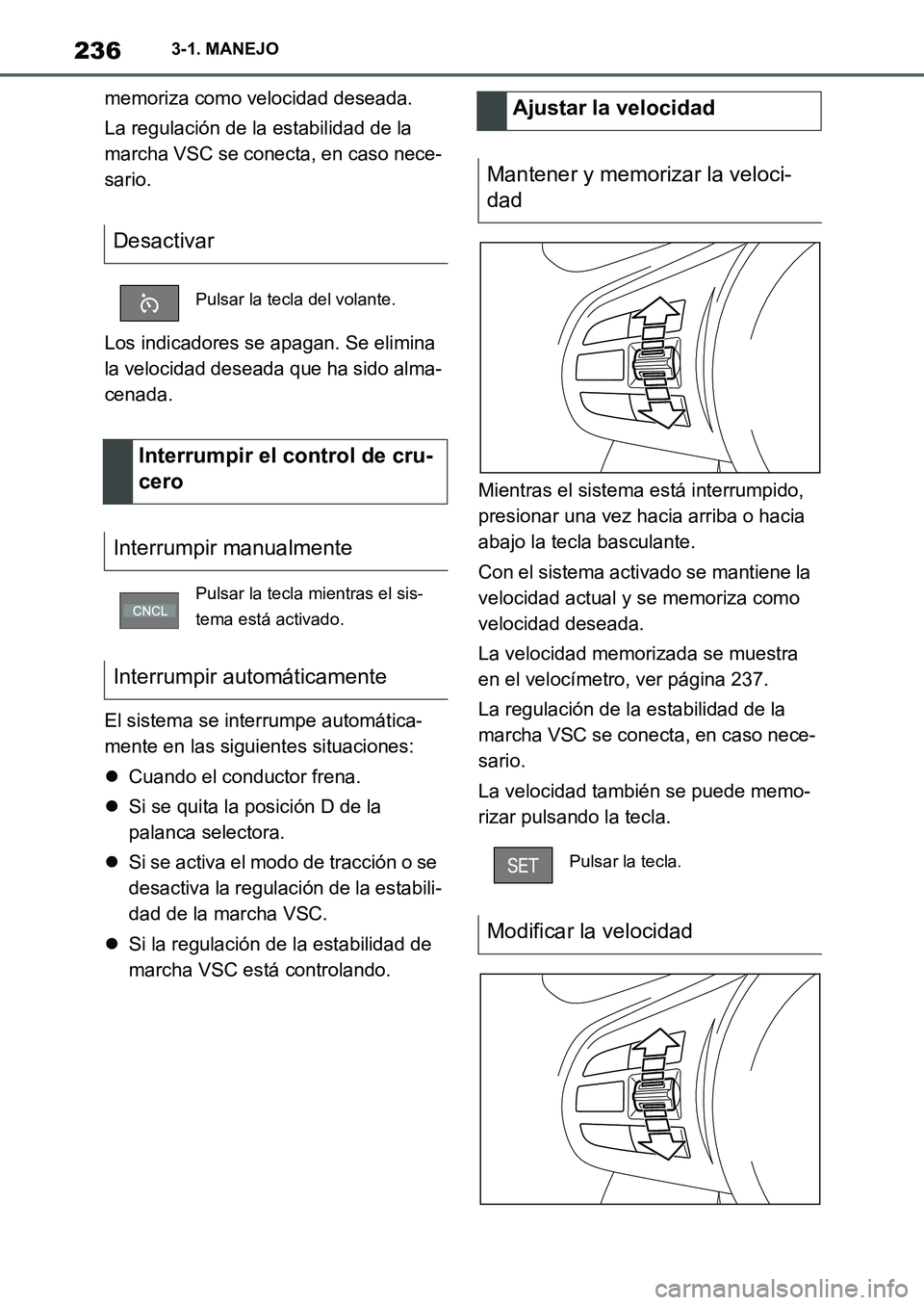 TOYOTA SUPRA 2022  Manuale de Empleo (in Spanish) 2363-1. MANEJO
memoriza como velocidad deseada.
La regulación de la estabilidad de la 
marcha VSC se conecta, en caso nece-
sario.
Los indicadores se apagan. Se elimina 
la velocidad deseada que ha s
