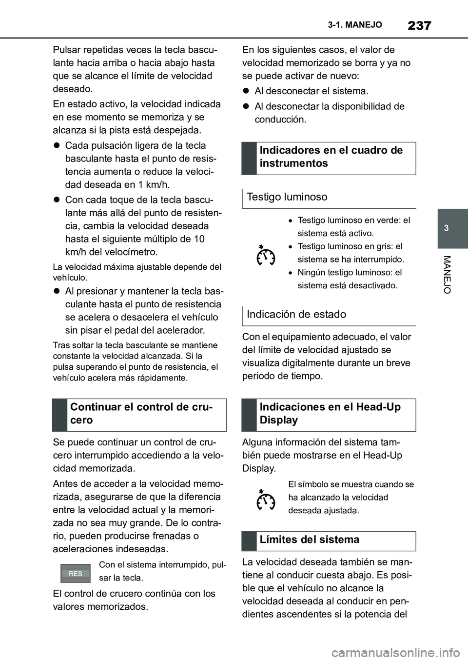 TOYOTA SUPRA 2022  Manuale de Empleo (in Spanish) 237
3 3-1. MANEJO
MANEJO
Pulsar repetidas veces la tecla bascu-
lante hacia arriba o hacia abajo hasta 
que se alcance el límite de velocidad 
deseado.
En estado activo, la velocidad indicada 
en ese