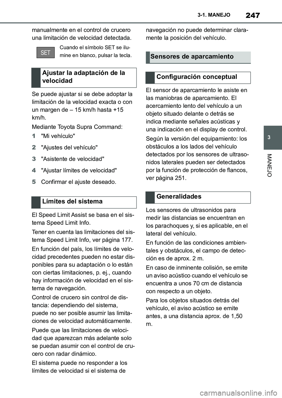 TOYOTA SUPRA 2022  Manuale de Empleo (in Spanish) 247
3 3-1. MANEJO
MANEJO
manualmente en el control de crucero 
una limitación de velocidad detectada.
Se puede ajustar si se debe adoptar la 
limitación de la velocidad exacta o con 
un margen de 
