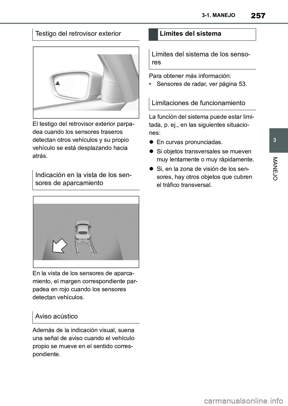 TOYOTA SUPRA 2022  Manuale de Empleo (in Spanish) 257
3 3-1. MANEJO
MANEJO
El testigo del retrovisor exterior parpa-
dea cuando los sensores traseros 
detectan otros vehículos y su propio 
vehículo se está desplazando hacia 
atrás.
En la vista de