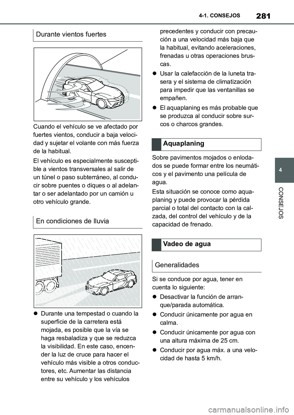 TOYOTA SUPRA 2022  Manuale de Empleo (in Spanish) 281
4 4-1. CONSEJOS
CONSEJOS
Cuando el vehículo se ve afectado por 
fuertes vientos, conducir a baja veloci-
dad y sujetar el volante con más fuerza 
de la habitual.
El vehículo es especialmente su
