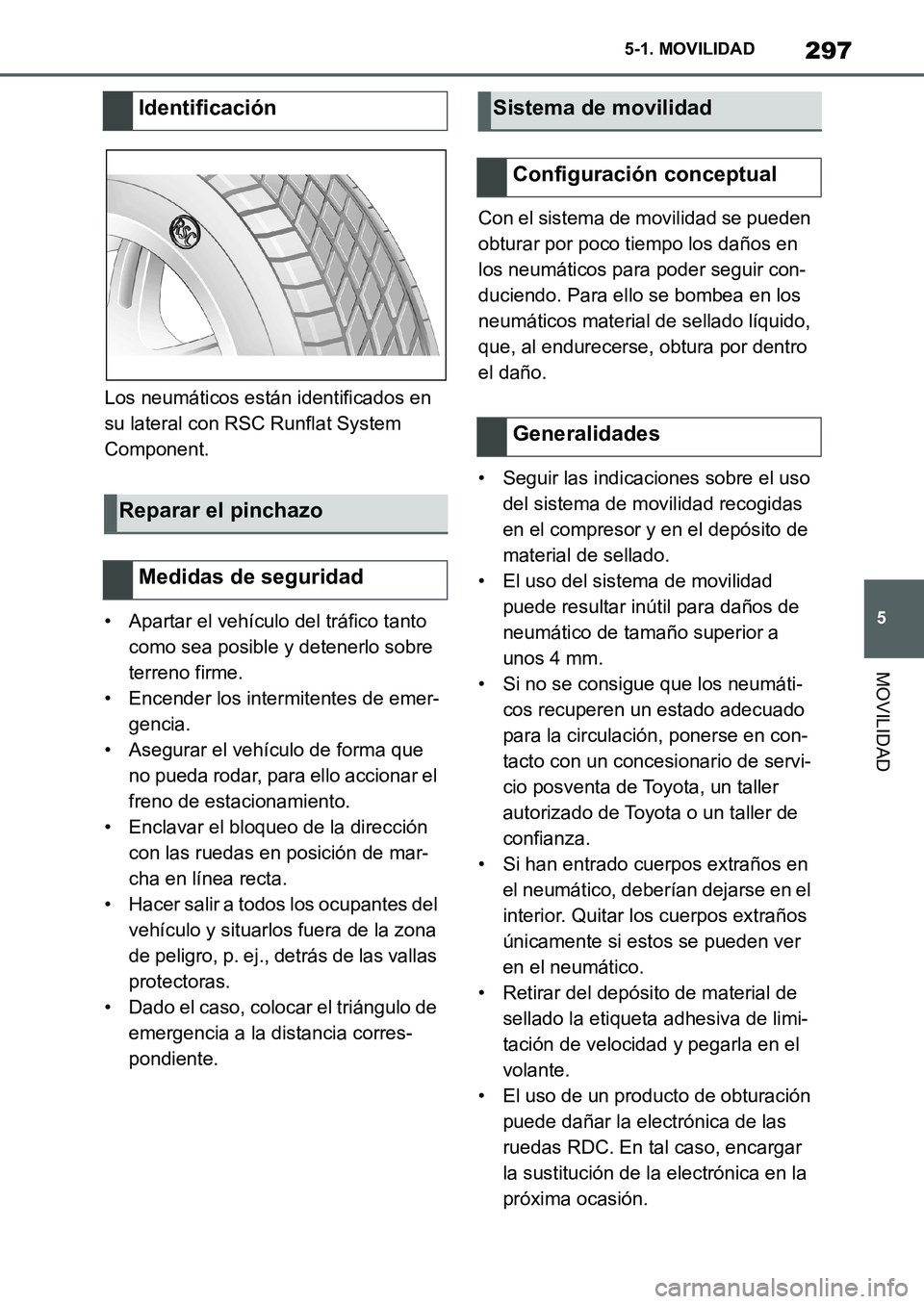 TOYOTA SUPRA 2022  Manuale de Empleo (in Spanish) 297
5 5-1. MOVILIDAD
MOVILIDAD
Los neumáticos están identificados en 
su lateral con RSC Runflat System 
Component.
• Apartar el vehículo del tráfico tanto 
como sea posible y detenerlo sobre 
t