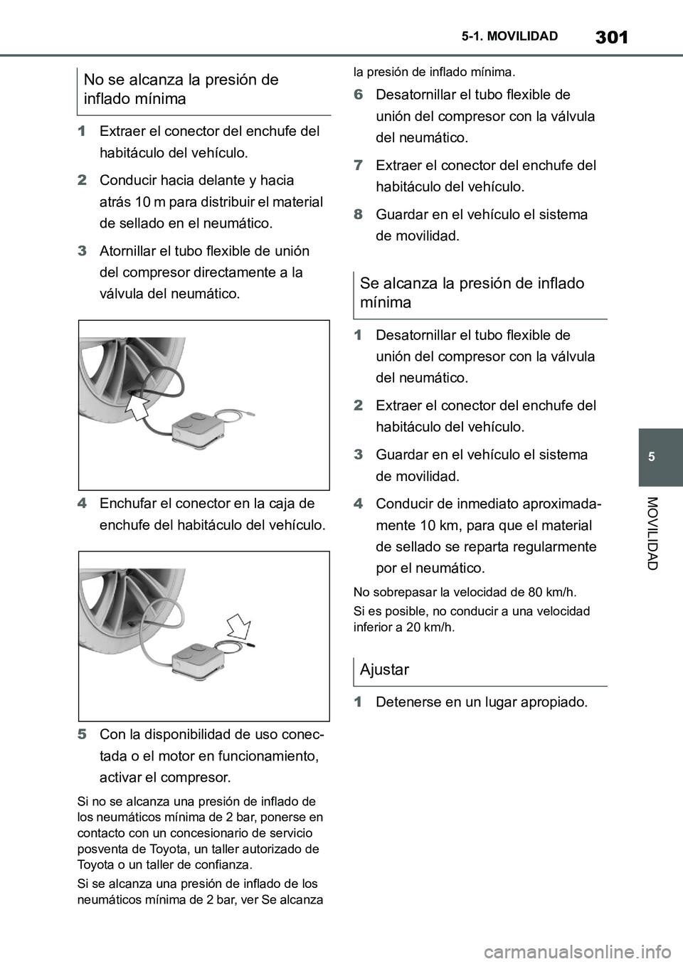 TOYOTA SUPRA 2022  Manuale de Empleo (in Spanish) 301
5 5-1. MOVILIDAD
MOVILIDAD
1Extraer el conector del enchufe del 
habitáculo del vehículo.
2Conducir hacia delante y hacia 
atrás 10 m para distribuir el material 
de sellado en el neumático.
3