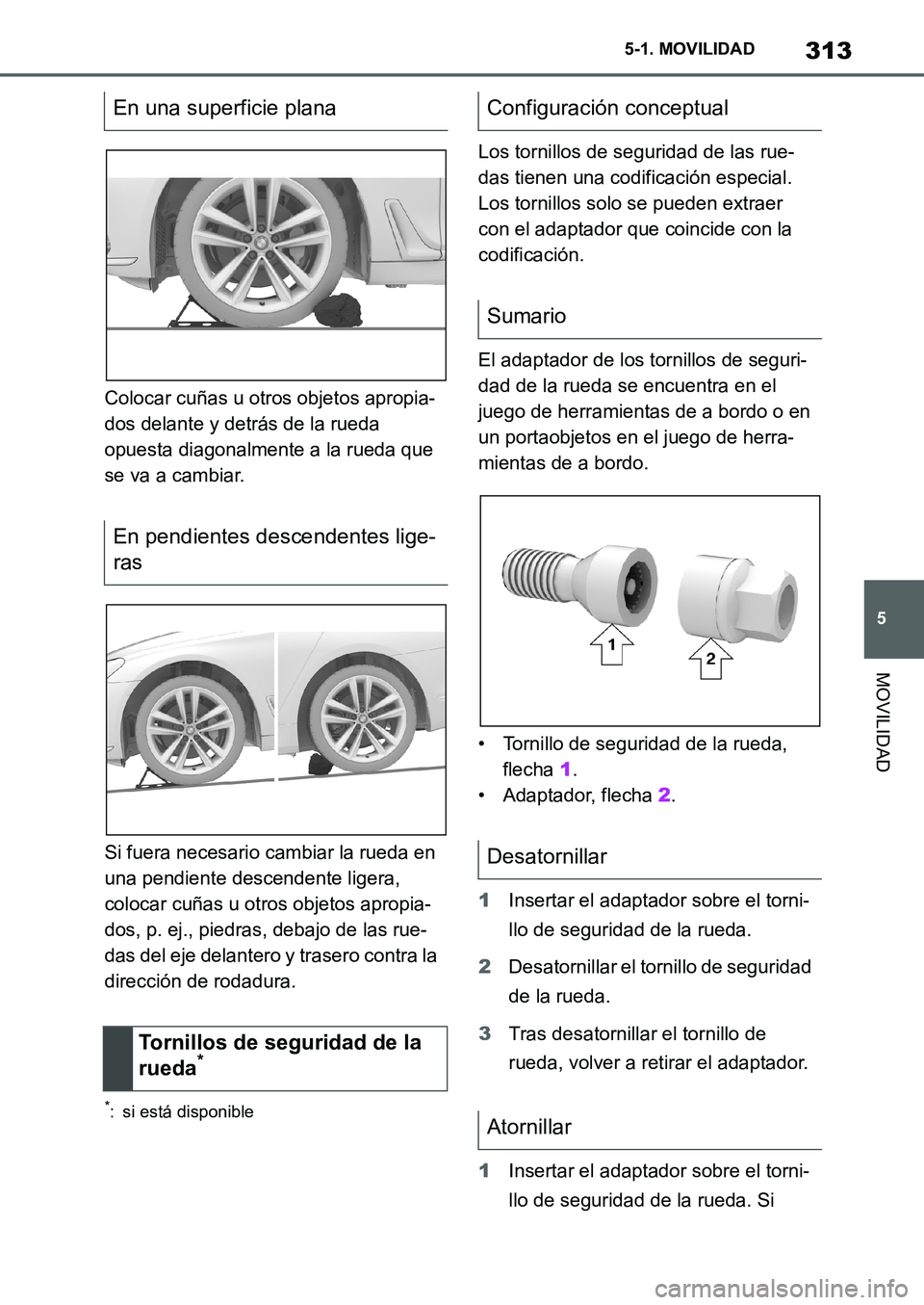 TOYOTA SUPRA 2022  Manuale de Empleo (in Spanish) 313
5 5-1. MOVILIDAD
MOVILIDAD
Colocar cuñas u otros objetos apropia-
dos delante y detrás de la rueda 
opuesta diagonalmente a la rueda que 
se va a cambiar.
Si fuera necesario cambiar la rueda en 
