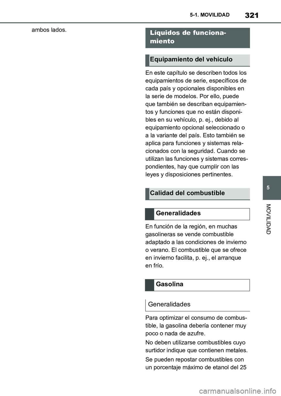 TOYOTA SUPRA 2022  Manuale de Empleo (in Spanish) 321
5 5-1. MOVILIDAD
MOVILIDAD
ambos lados.
En este capítulo se describen todos los 
equipamientos de serie, específicos de 
cada país y opcionales disponibles en 
la serie de modelos. Por ello, pu