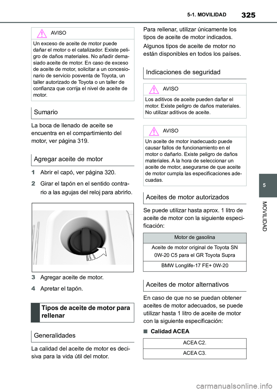 TOYOTA SUPRA 2022  Manuale de Empleo (in Spanish) 325
5 5-1. MOVILIDAD
MOVILIDAD
La boca de llenado de aceite se 
encuentra en el compartimiento del 
motor, ver página 319.
1Abrir el capó, ver página 320.
2Girar el tapón en el sentido contra-
rio